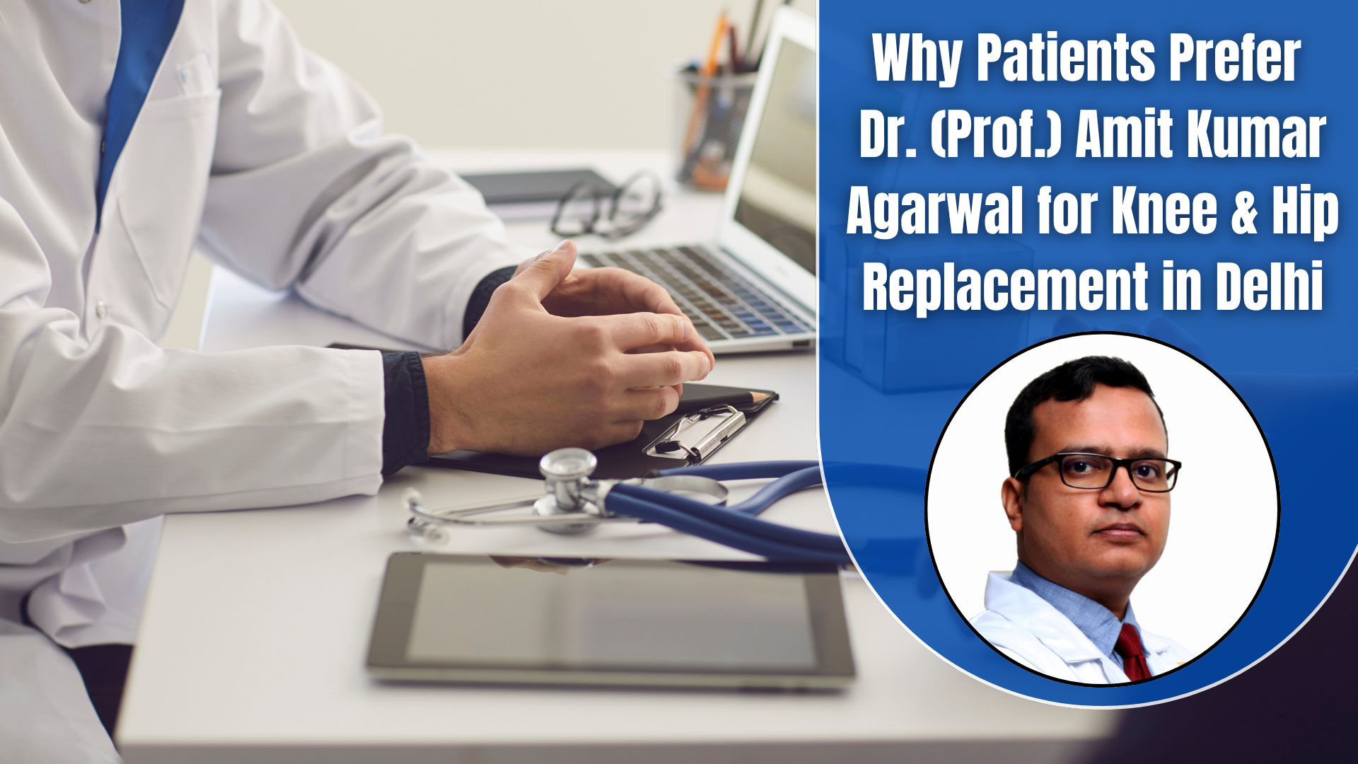 Why Patients Prefer Dr. (Prof.) Amit Kumar Agarwal for Knee & Hip Replacement in Delhi